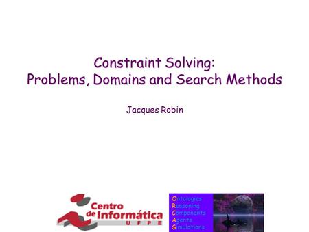 Ontologies Reasoning Components Agents Simulations Constraint Solving: Problems, Domains and Search Methods Jacques Robin.
