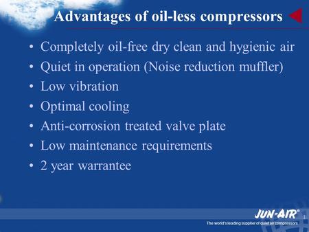 The world’s leading supplier of quiet air compressors 1 Advantages of oil-less compressors Completely oil-free dry clean and hygienic air Quiet in operation.