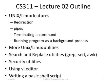 Lecture 02CS311 – Operating Systems 1 1 CS311 – Lecture 02 Outline UNIX/Linux features – Redirection – pipes – Terminating a command – Running program.