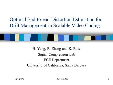 4/24/2002SCL UCSB1 Optimal End-to-end Distortion Estimation for Drift Management in Scalable Video Coding H. Yang, R. Zhang and K. Rose Signal Compression.