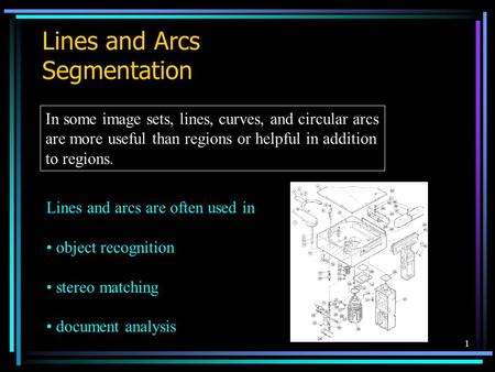 1 Lines and Arcs Segmentation In some image sets, lines, curves, and circular arcs are more useful than regions or helpful in addition to regions. Lines.