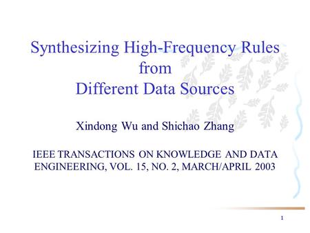 1 Synthesizing High-Frequency Rules from Different Data Sources Xindong Wu and Shichao Zhang IEEE TRANSACTIONS ON KNOWLEDGE AND DATA ENGINEERING, VOL.