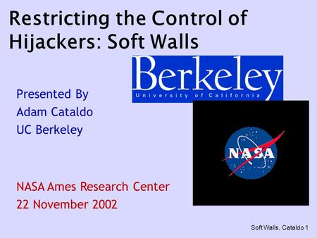 Soft Walls, Cataldo 1 Restricting the Control of Hijackers: Soft Walls Presented By Adam Cataldo UC Berkeley NASA Ames Research Center 22 November 2002.