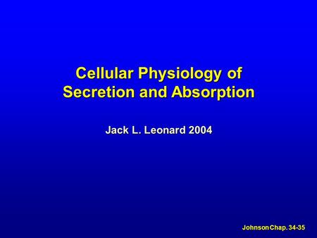 Cellular Physiology of Secretion and Absorption Johnson Chap. 34-35 Jack L. Leonard 2004.