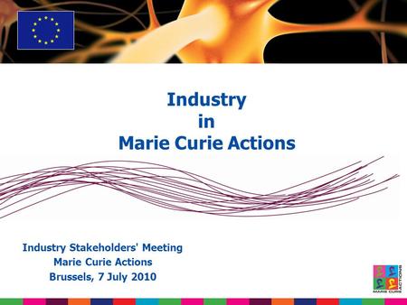 Industry in Marie Curie Actions Industry Stakeholders' Meeting Marie Curie Actions Brussels, 7 July 2010.