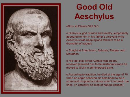 Good Old Aeschylus oBorn at Eleusis 525 B.C. o Dionysus, god of wine and revelry, supposedly appeared to him in his father’s vineyard while Aeschylus was.