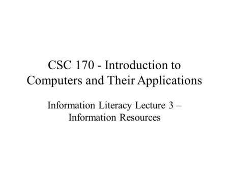 CSC 170 - Introduction to Computers and Their Applications Information Literacy Lecture 3 – Information Resources.