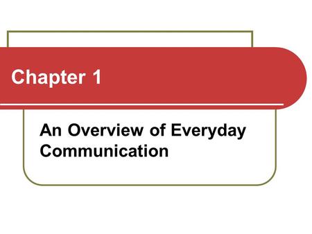 Chapter 1 An Overview of Everyday Communication. Defining Communication Not just sending messages Communication is affected by context Communication is.