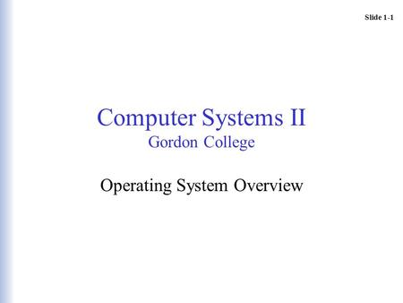 Slide 1-1 Computer Systems II Gordon College Operating System Overview.