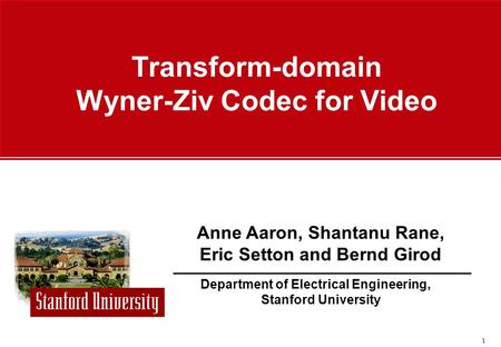 1 Department of Electrical Engineering, Stanford University Anne Aaron, Shantanu Rane, Eric Setton and Bernd Girod Transform-domain Wyner-Ziv Codec for.