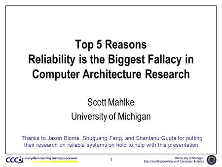 University of Michigan Electrical Engineering and Computer Science 1 Top 5 Reasons Reliability is the Biggest Fallacy in Computer Architecture Research.