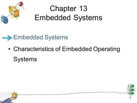 1 Chapter 13 Embedded Systems Embedded Systems Characteristics of Embedded Operating Systems.
