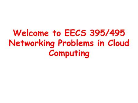 Welcome to EECS 395/495 Networking Problems in Cloud Computing.