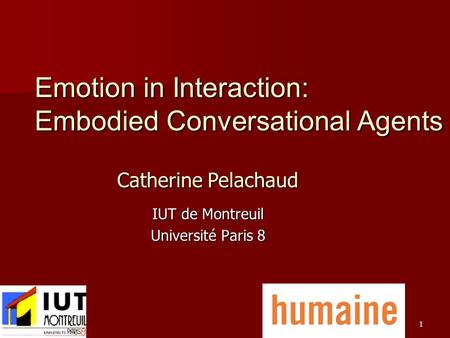 1 IUT de Montreuil Université Paris 8 Emotion in Interaction: Embodied Conversational Agents Catherine Pelachaud.
