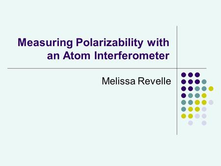 Measuring Polarizability with an Atom Interferometer Melissa Revelle.