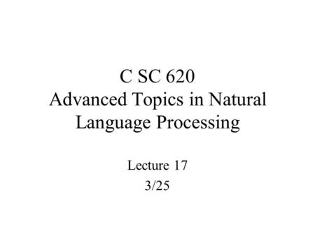C SC 620 Advanced Topics in Natural Language Processing Lecture 17 3/25.