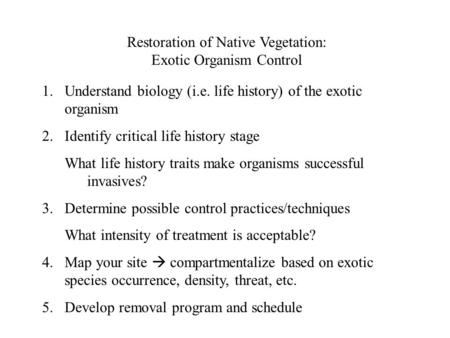 Restoration of Native Vegetation: Exotic Organism Control 1.Understand biology (i.e. life history) of the exotic organism 2.Identify critical life history.