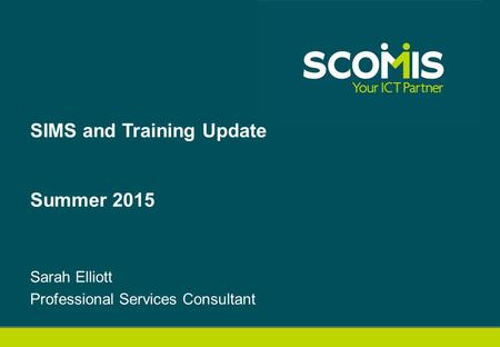 Sarah Elliott Professional Services Consultant SIMS and Training Update Summer 2015.