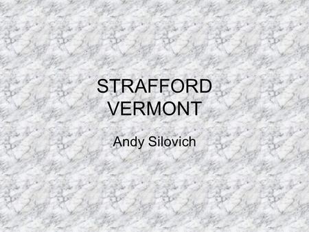 STRAFFORD VERMONT Andy Silovich. Strafford History The town was chartered August 12, 1761 Chartered to 64 individuals Consist of Strafford, South Strafford,