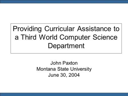 Providing Curricular Assistance to a Third World Computer Science Department John Paxton Montana State University June 30, 2004.