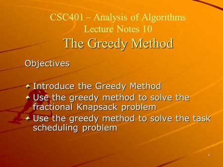 1 The Greedy Method CSC401 – Analysis of Algorithms Lecture Notes 10 The Greedy Method Objectives Introduce the Greedy Method Use the greedy method to.