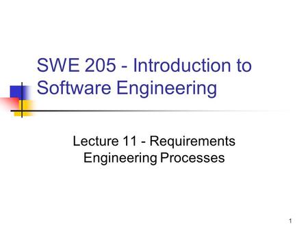1 SWE 205 - Introduction to Software Engineering Lecture 11 - Requirements Engineering Processes.