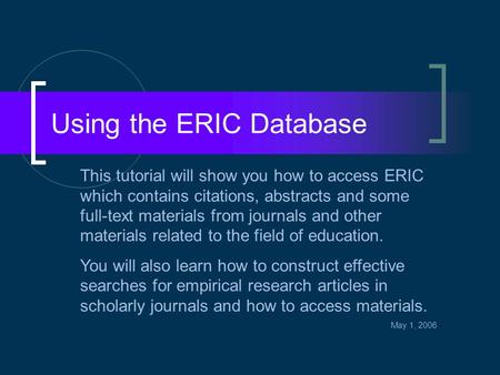 Using the ERIC Database This tutorial will show you how to access ERIC which contains citations, abstracts and some full-text materials from journals and.