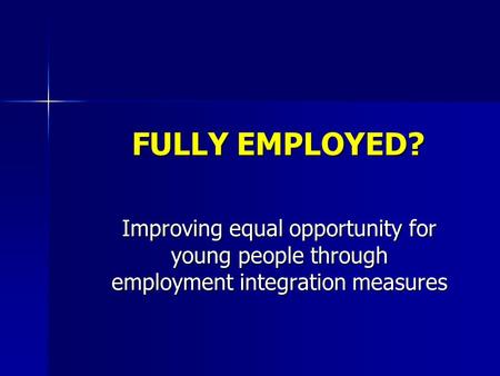 FULLY EMPLOYED? Improving equal opportunity for young people through employment integration measures.