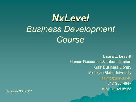 NxLevel NxLevel Business Development Course Laura L. Leavitt Human Resources & Labor Librarian Gast Business Library Michigan State University