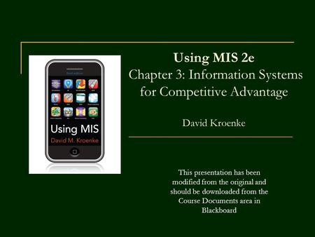 Using MIS 2e Chapter 3: Information Systems for Competitive Advantage David Kroenke This presentation has been modified from the original and should.