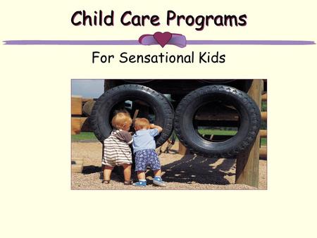 Child Care Programs For Sensational Kids. A T iny Tots Infants, Toddlers, Pre-K 5 to 1 Ratio Reading Programs Field Trips Music, Arts and Crafts B Literacy.