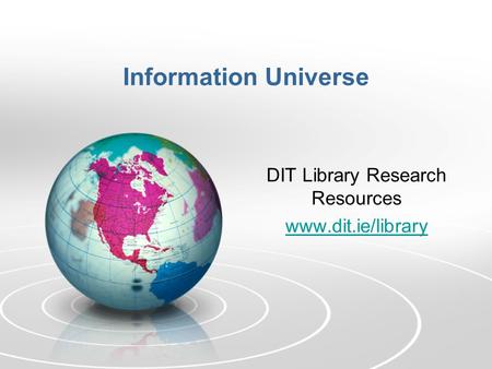 Information Universe DIT Library Research Resources www.dit.ie/library.