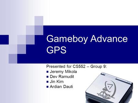 Gameboy Advance GPS Presented for CS552 – Group 9: Jeremy Mikola Dev Ramudit Jin Kim Ardian Dauti.