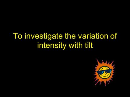 To investigate the variation of intensity with tilt.