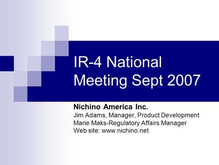 IR-4 National Meeting Sept 2007 Nichino America Inc. Jim Adams, Manager, Product Development Marie Maks-Regulatory Affairs Manager Web site: www.nichino.net.