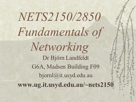 1 NETS2150/2850 Fundamentals of Networking Dr Björn Landfeldt G6A, Madsen Building F09