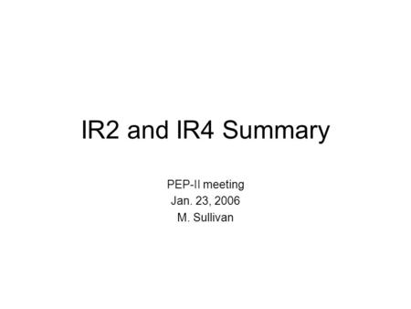IR2 and IR4 Summary PEP-II meeting Jan. 23, 2006 M. Sullivan.