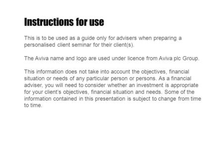 Instructions for use This is to be used as a guide only for advisers when preparing a personalised client seminar for their client(s). The Aviva name and.