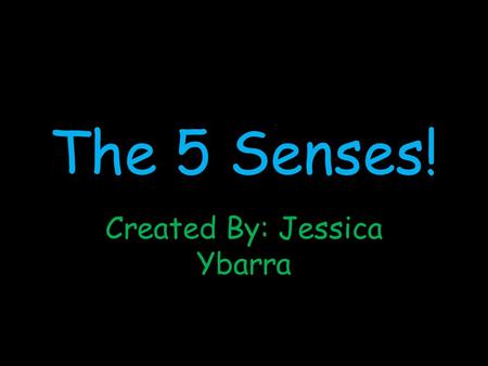 The 5 Senses! Created By: Jessica Ybarra Your 5 Senses 1.Sight 2.Touch 3.Taste 4.Hear 5.Smell.