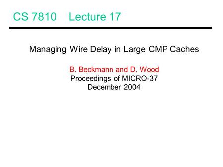 CS 7810 Lecture 17 Managing Wire Delay in Large CMP Caches B. Beckmann and D. Wood Proceedings of MICRO-37 December 2004.