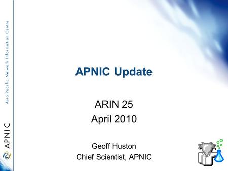 APNIC Update ARIN 25 April 2010 Geoff Huston Chief Scientist, APNIC.