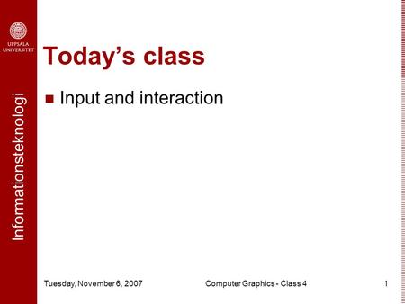 Informationsteknologi Tuesday, November 6, 2007Computer Graphics - Class 41 Today’s class Input and interaction.