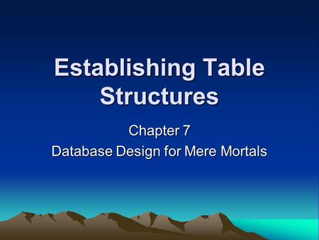 Establishing Table Structures Chapter 7 Database Design for Mere Mortals.