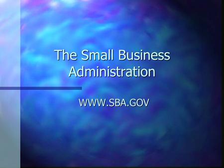 The Small Business Administration WWW.SBA.GOV. n Established in 1953 n Government funded organization that helps small businesses to get started and to.