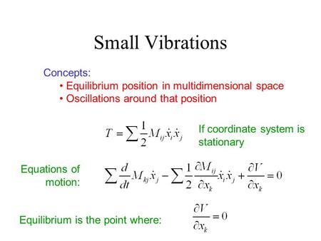 Small Vibrations Concepts: Equilibrium position in multidimensional space Oscillations around that position If coordinate system is stationary Equations.