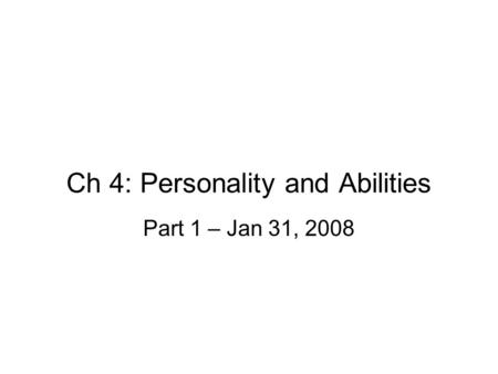 Ch 4: Personality and Abilities Part 1 – Jan 31, 2008.