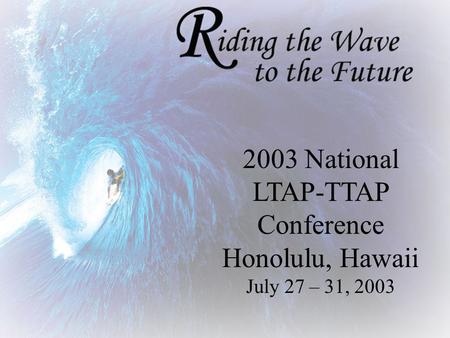 2003 National LTAP-TTAP Conference Honolulu, Hawaii July 27 – 31, 2003.