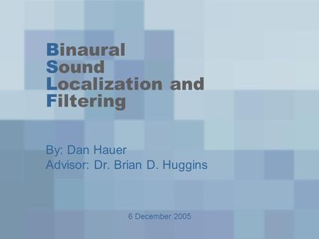 Binaural Sound Localization and Filtering By: Dan Hauer Advisor: Dr. Brian D. Huggins 6 December 2005.