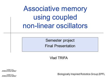Biologically Inspired Robotics Group,EPFL Associative memory using coupled non-linear oscillators Semester project Final Presentation Vlad TRIFA.