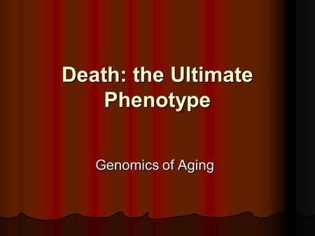 Death: the Ultimate Phenotype Genomics of Aging. Studying Aging in Model Systems yeast- caloric restriction slows aging yeast- caloric restriction slows.